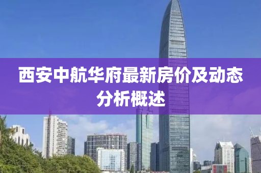 西安中航华府最新房价及动态分析概述