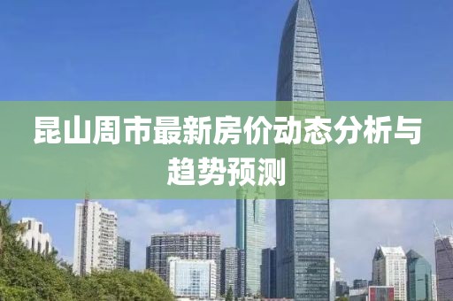昆山周市最新房价动态分析与趋势预测