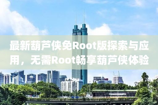 最新葫芦侠免Root版探索与应用，无需Root畅享葫芦侠体验