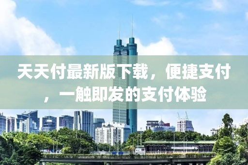 天天付最新版下载，便捷支付，一触即发的支付体验
