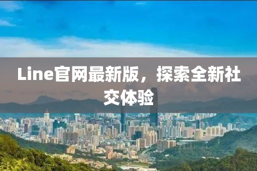 Line官网最新版，探索全新社交体验