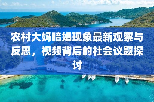 农村大妈暗娼现象最新观察与反思，视频背后的社会议题探讨
