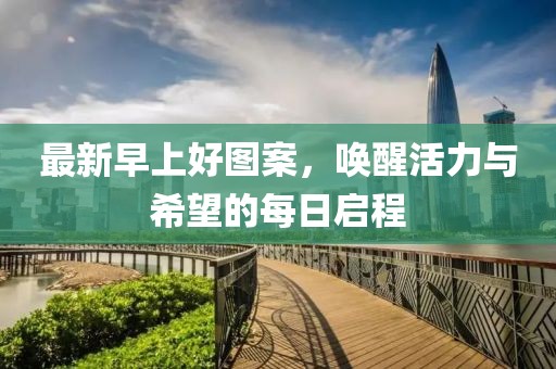 最新早上好图案，唤醒活力与希望的每日启程