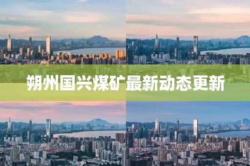 朔州国兴煤矿最新动态更新