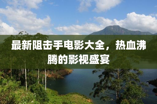 最新阻击手电影大全，热血沸腾的影视盛宴