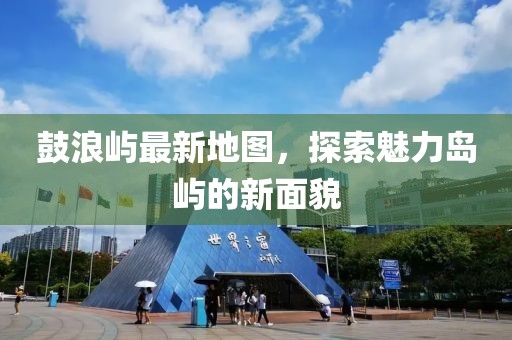 鼓浪屿最新地图，探索魅力岛屿的新面貌