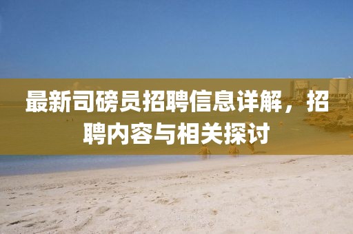 最新司磅员招聘信息详解，招聘内容与相关探讨