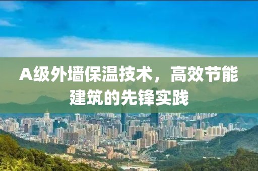 A级外墙保温技术，高效节能建筑的先锋实践