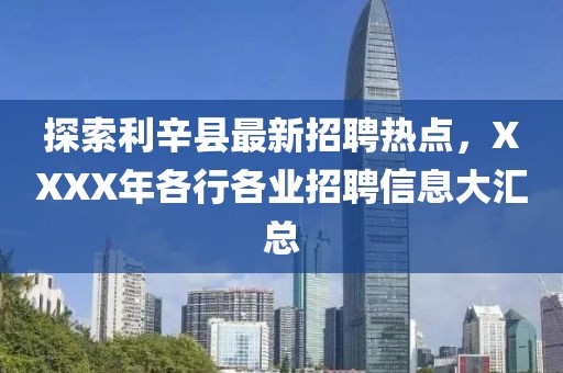 探索利辛县最新招聘热点，XXXX年各行各业招聘信息大汇总