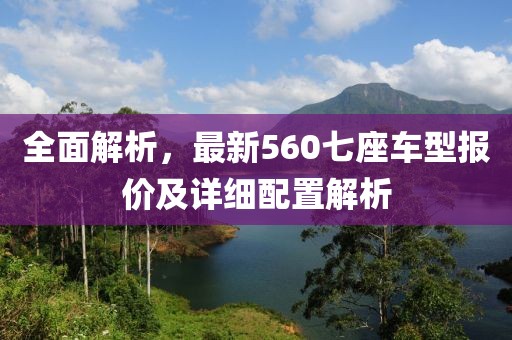 全面解析，最新560七座车型报价及详细配置解析