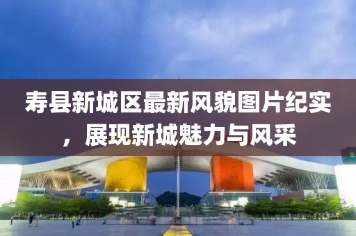 寿县新城区最新风貌图片纪实，展现新城魅力与风采