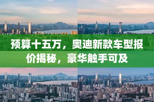 预算十五万，奥迪新款车型报价揭秘，豪华触手可及
