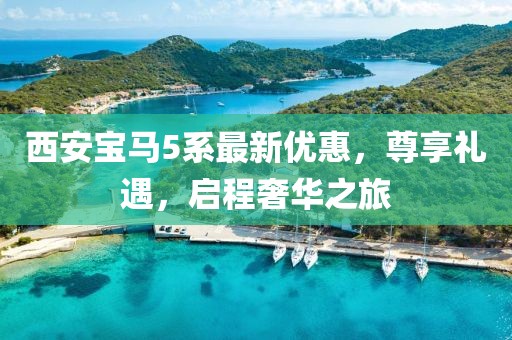 西安宝马5系最新优惠，尊享礼遇，启程奢华之旅