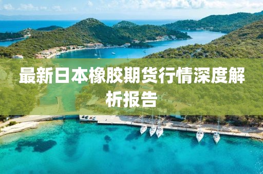 最新日本橡胶期货行情深度解析报告