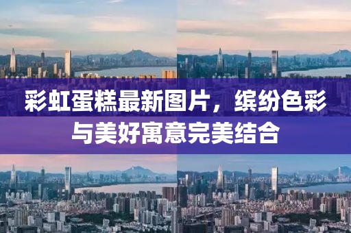 彩虹蛋糕最新图片，缤纷色彩与美好寓意完美结合