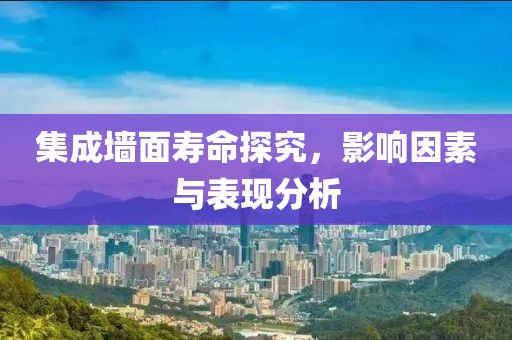 集成墙面寿命探究，影响因素与表现分析