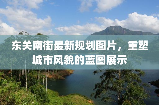 东关南街最新规划图片，重塑城市风貌的蓝图展示
