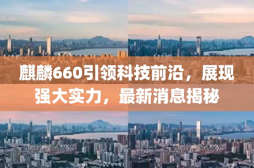 麒麟660引领科技前沿，展现强大实力，最新消息揭秘