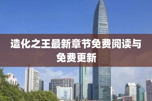 造化之王最新章节免费阅读与免费更新