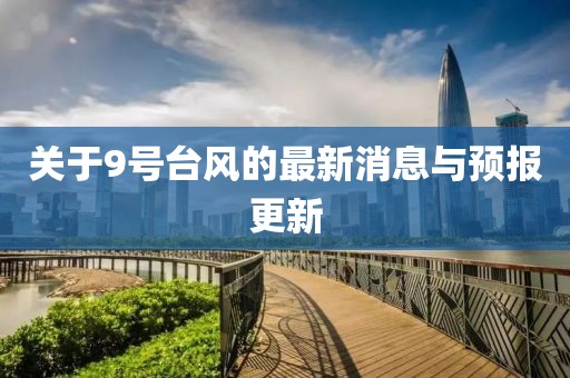 关于9号台风的最新消息与预报更新