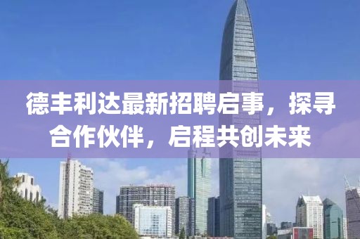 德丰利达最新招聘启事，探寻合作伙伴，启程共创未来