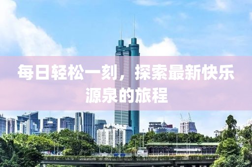 每日轻松一刻，探索最新快乐源泉的旅程