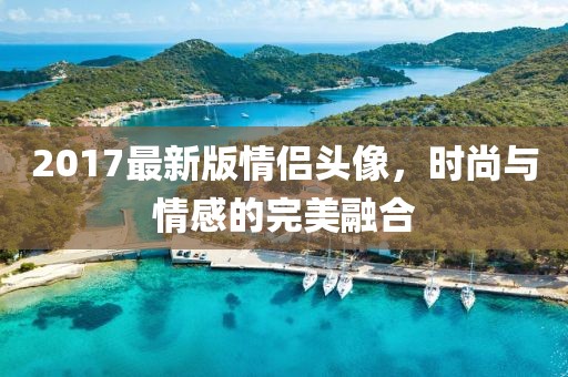 2017最新版情侣头像，时尚与情感的完美融合