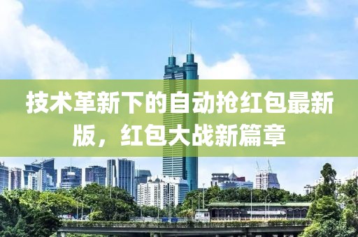 技术革新下的自动抢红包最新版，红包大战新篇章