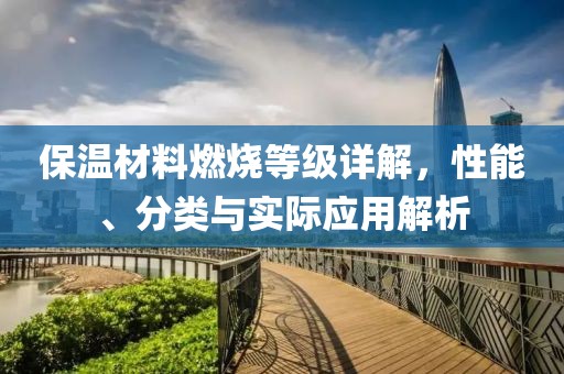 保温材料燃烧等级详解，性能、分类与实际应用解析
