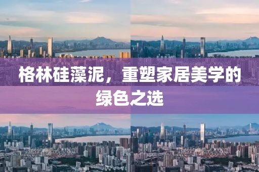 格林硅藻泥，重塑家居美学的绿色之选