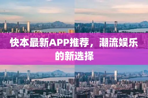 快本最新APP推荐，潮流娱乐的新选择