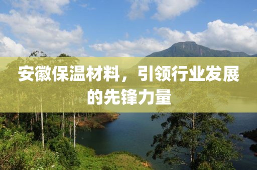 安徽保温材料，引领行业发展的先锋力量