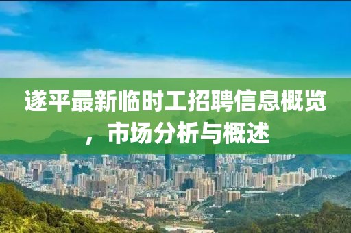 遂平最新临时工招聘信息概览，市场分析与概述