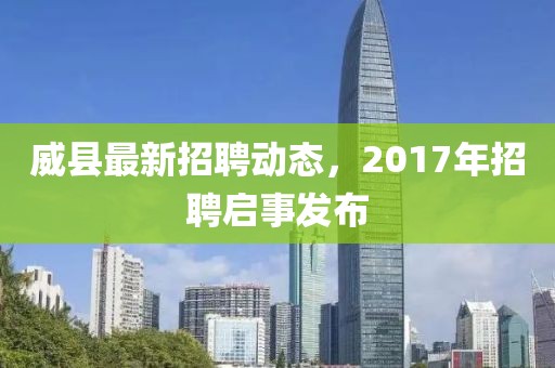 威县最新招聘动态，2017年招聘启事发布