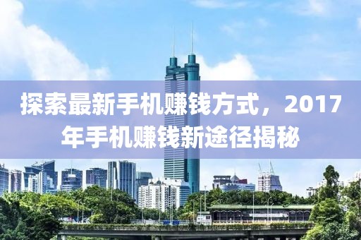 探索最新手机赚钱方式，2017年手机赚钱新途径揭秘