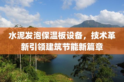 水泥发泡保温板设备，技术革新引领建筑节能新篇章
