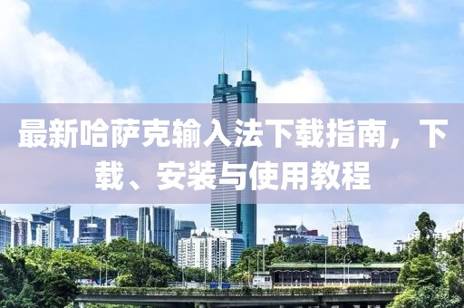 最新哈萨克输入法下载指南，下载、安装与使用教程