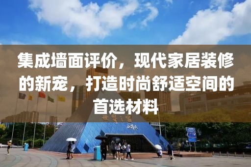 集成墙面评价，现代家居装修的新宠，打造时尚舒适空间的首选材料