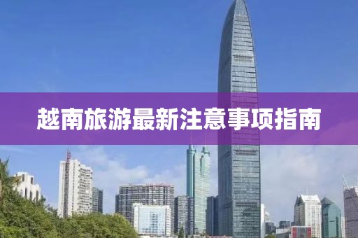 越南旅游最新注意事项指南