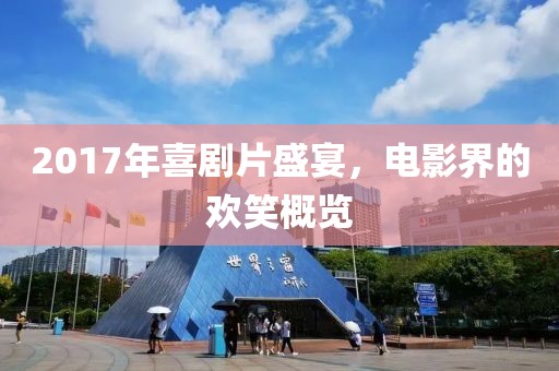 2017年喜剧片盛宴，电影界的欢笑概览