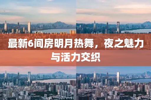 最新6间房明月热舞，夜之魅力与活力交织