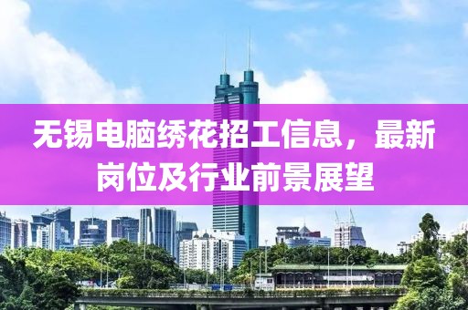 无锡电脑绣花招工信息，最新岗位及行业前景展望