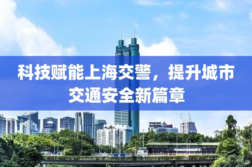 科技赋能上海交警，提升城市交通安全新篇章