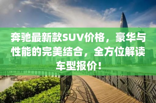 奔驰最新款SUV价格，豪华与性能的完美结合，全方位解读车型报价！