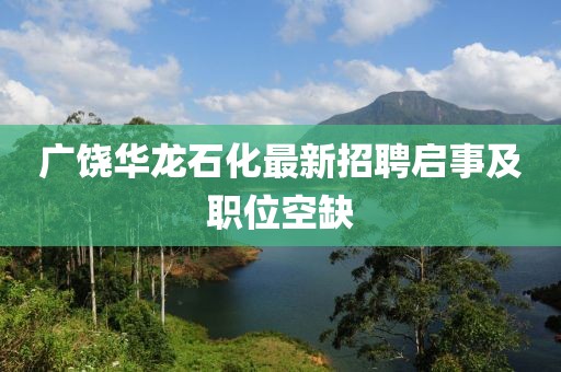 广饶华龙石化最新招聘启事及职位空缺