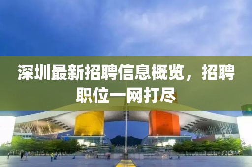 深圳最新招聘信息概览，招聘职位一网打尽