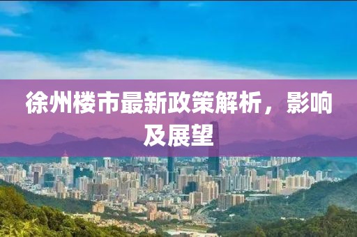 徐州楼市最新政策解析，影响及展望