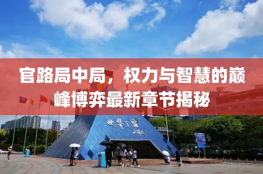 官路局中局，权力与智慧的巅峰博弈最新章节揭秘