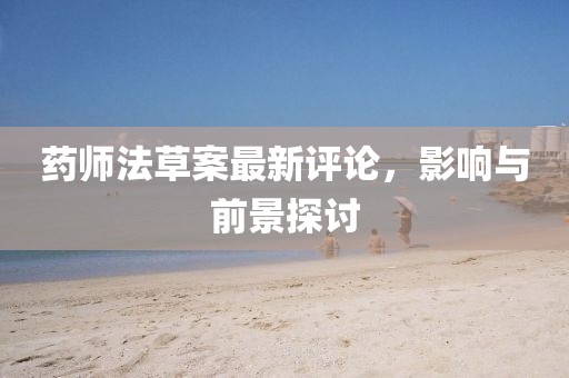 药师法草案最新评论，影响与前景探讨