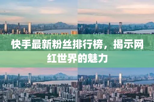 快手最新粉丝排行榜，揭示网红世界的魅力